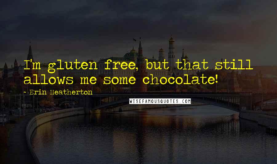 Erin Heatherton Quotes: I'm gluten free, but that still allows me some chocolate!