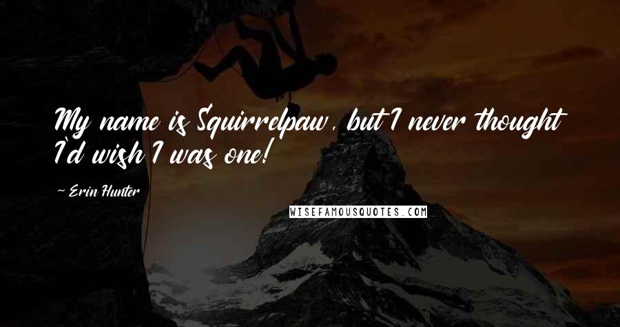 Erin Hunter Quotes: My name is Squirrelpaw, but I never thought I'd wish I was one!