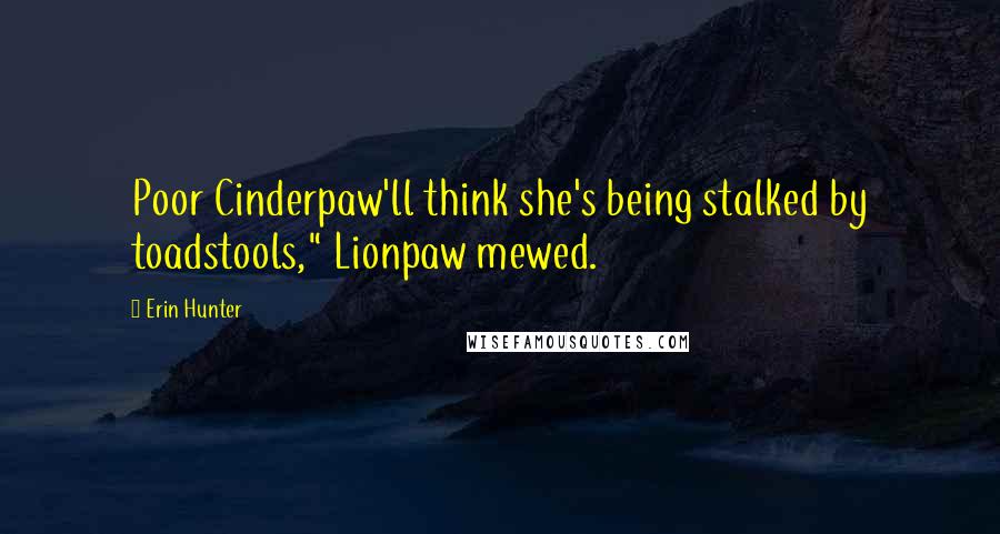 Erin Hunter Quotes: Poor Cinderpaw'll think she's being stalked by toadstools," Lionpaw mewed.