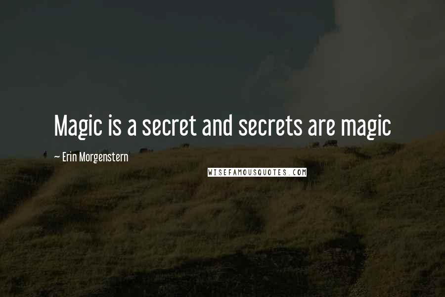 Erin Morgenstern Quotes: Magic is a secret and secrets are magic