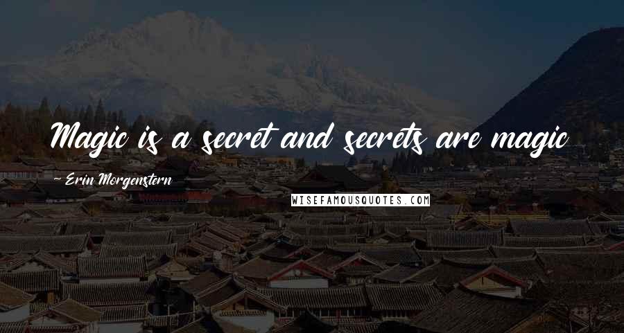 Erin Morgenstern Quotes: Magic is a secret and secrets are magic