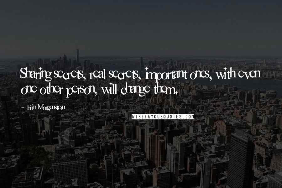 Erin Morgenstern Quotes: Sharing secrets, real secrets, important ones, with even one other person, will change them.