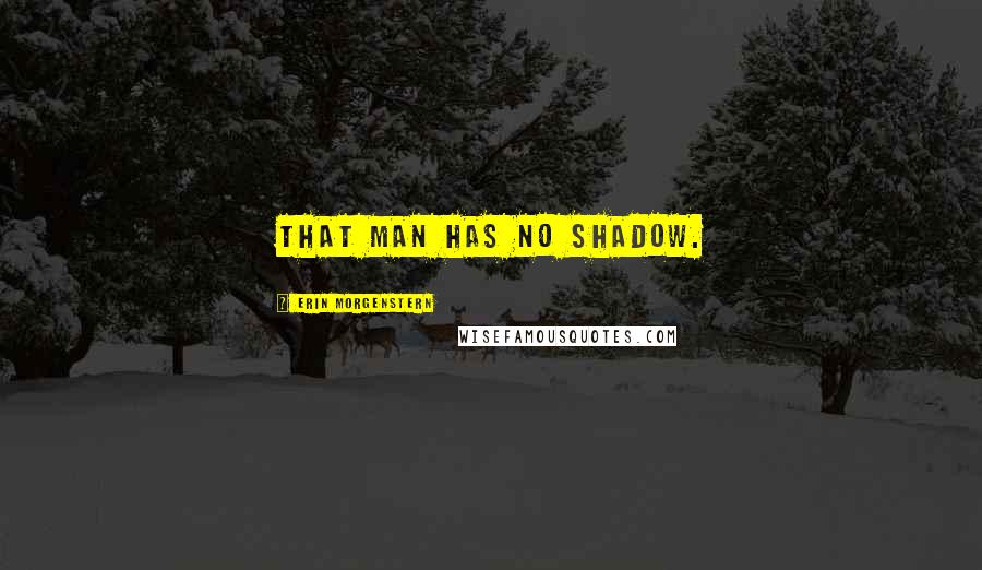 Erin Morgenstern Quotes: That man has no shadow.