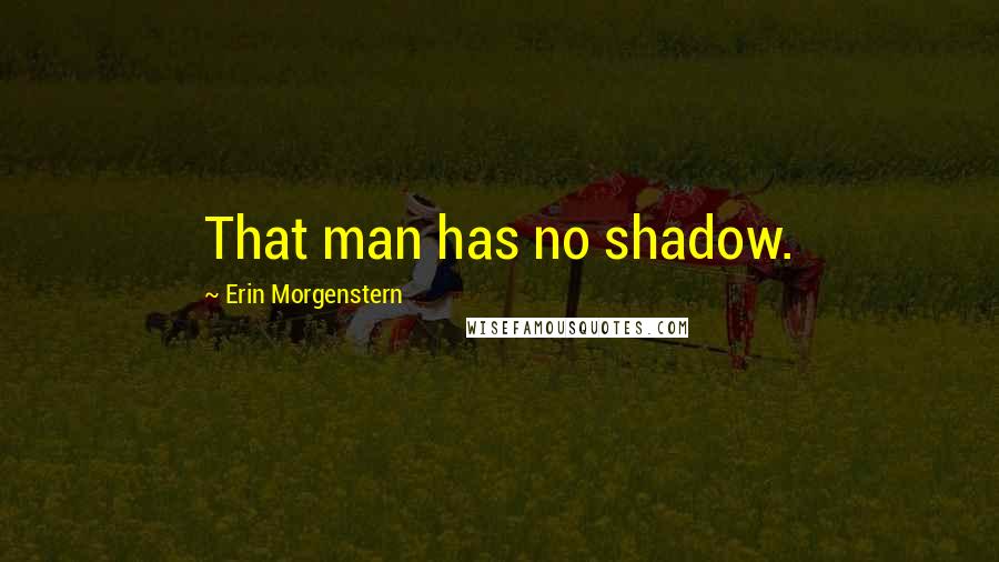 Erin Morgenstern Quotes: That man has no shadow.