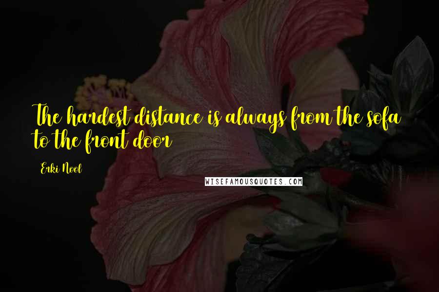 Erki Nool Quotes: The hardest distance is always from the sofa to the front door