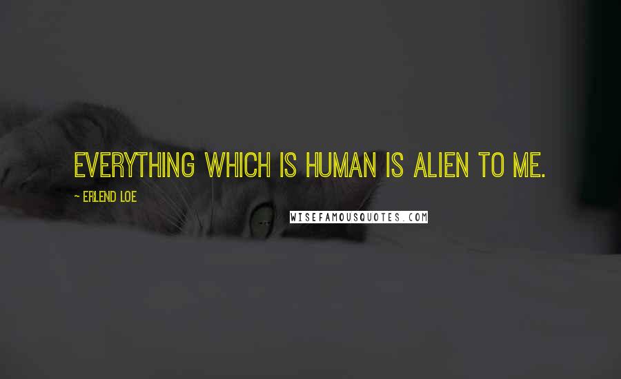 Erlend Loe Quotes: Everything which is human is alien to me.