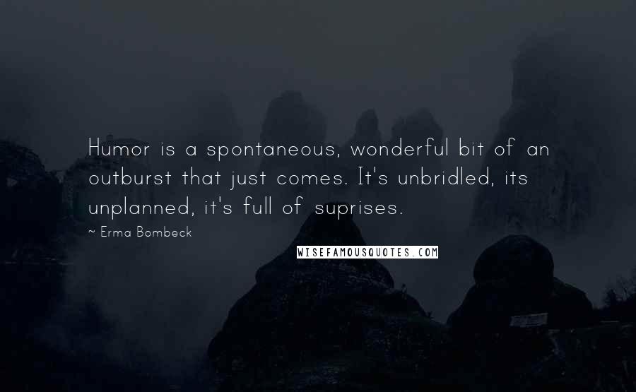 Erma Bombeck Quotes: Humor is a spontaneous, wonderful bit of an outburst that just comes. It's unbridled, its unplanned, it's full of suprises.