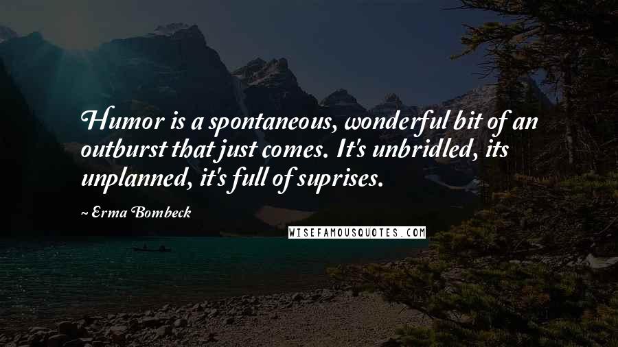 Erma Bombeck Quotes: Humor is a spontaneous, wonderful bit of an outburst that just comes. It's unbridled, its unplanned, it's full of suprises.