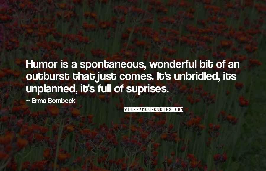 Erma Bombeck Quotes: Humor is a spontaneous, wonderful bit of an outburst that just comes. It's unbridled, its unplanned, it's full of suprises.