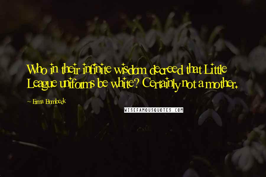 Erma Bombeck Quotes: Who in their infinite wisdom decreed that Little League uniforms be white? Certainly not a mother.