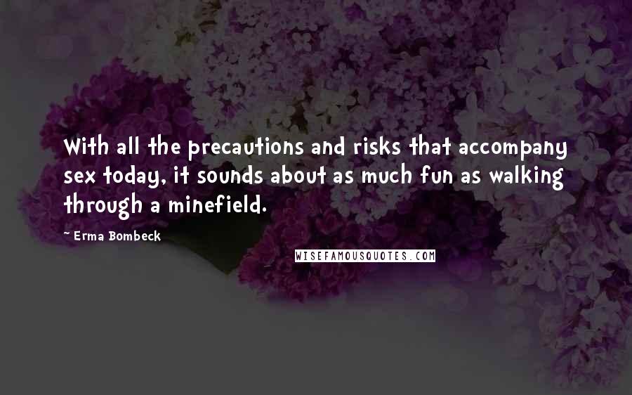 Erma Bombeck Quotes: With all the precautions and risks that accompany sex today, it sounds about as much fun as walking through a minefield.