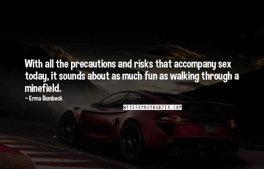 Erma Bombeck Quotes: With all the precautions and risks that accompany sex today, it sounds about as much fun as walking through a minefield.