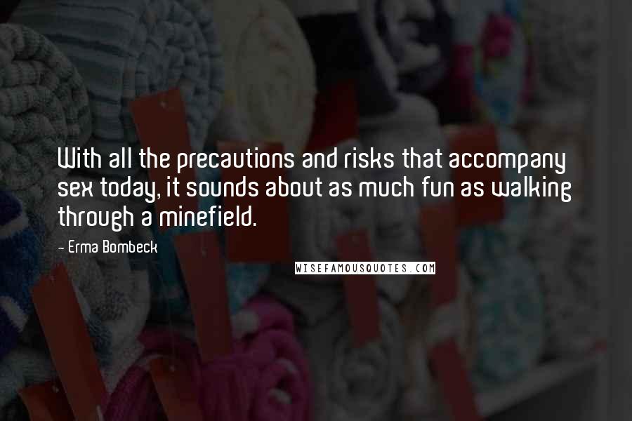 Erma Bombeck Quotes: With all the precautions and risks that accompany sex today, it sounds about as much fun as walking through a minefield.