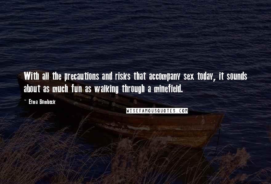 Erma Bombeck Quotes: With all the precautions and risks that accompany sex today, it sounds about as much fun as walking through a minefield.