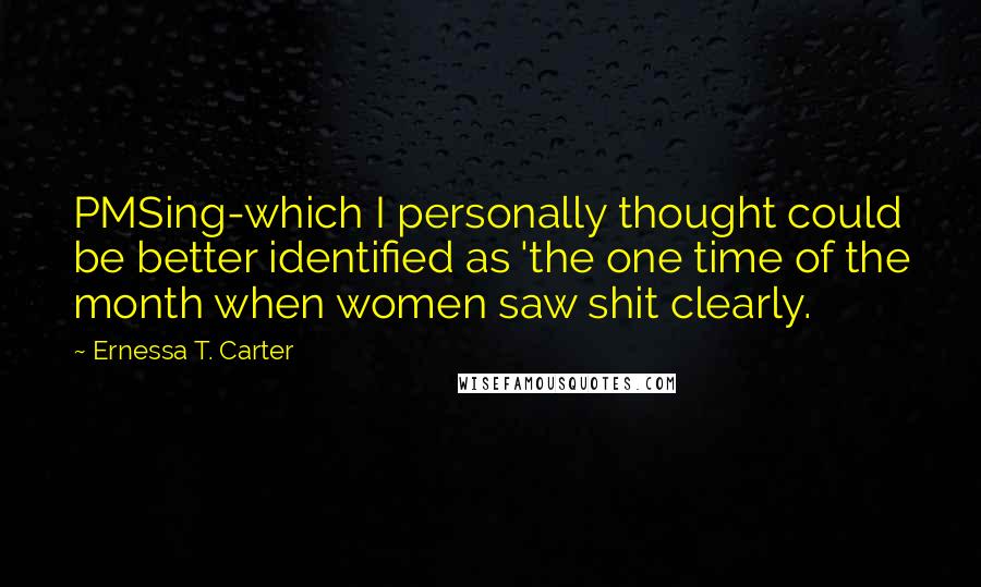 Ernessa T. Carter Quotes: PMSing-which I personally thought could be better identified as 'the one time of the month when women saw shit clearly.