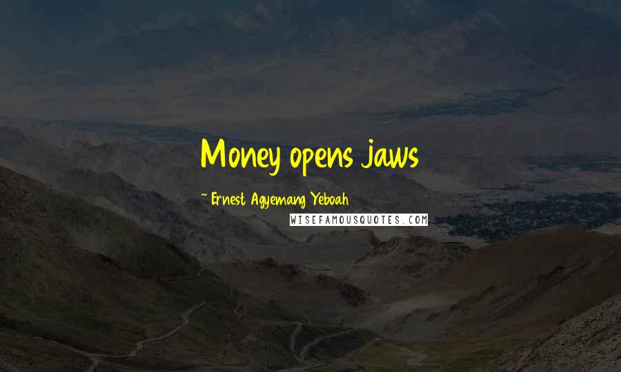 Ernest Agyemang Yeboah Quotes: Money opens jaws