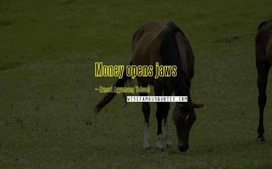 Ernest Agyemang Yeboah Quotes: Money opens jaws