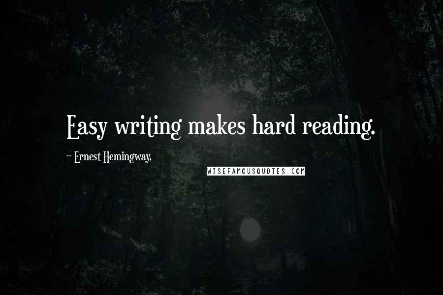 Ernest Hemingway, Quotes: Easy writing makes hard reading.