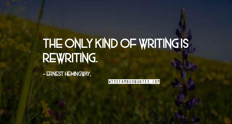 Ernest Hemingway, Quotes: The only kind of writing is rewriting.