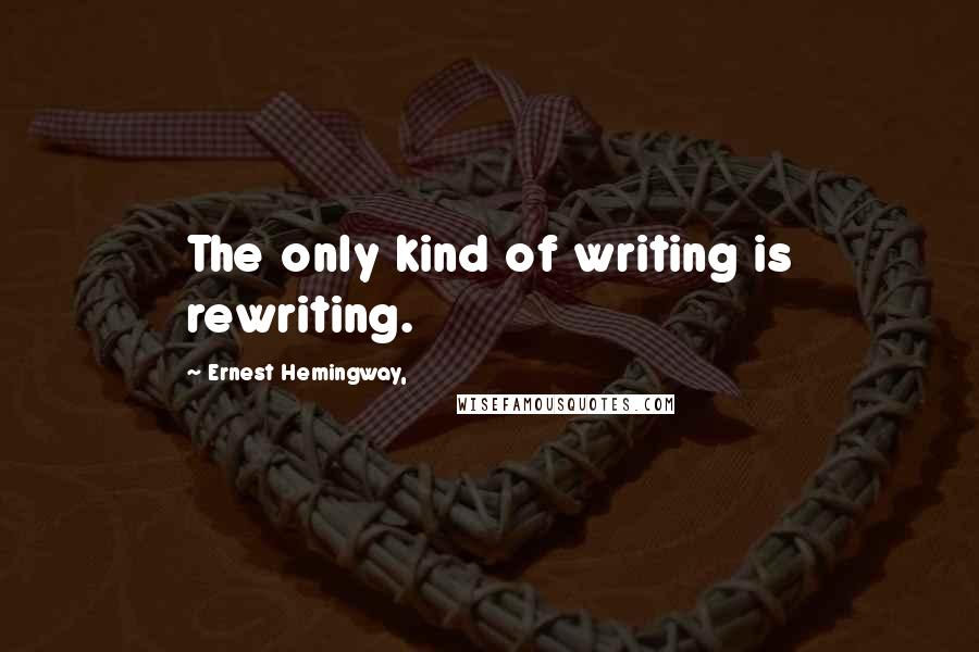 Ernest Hemingway, Quotes: The only kind of writing is rewriting.