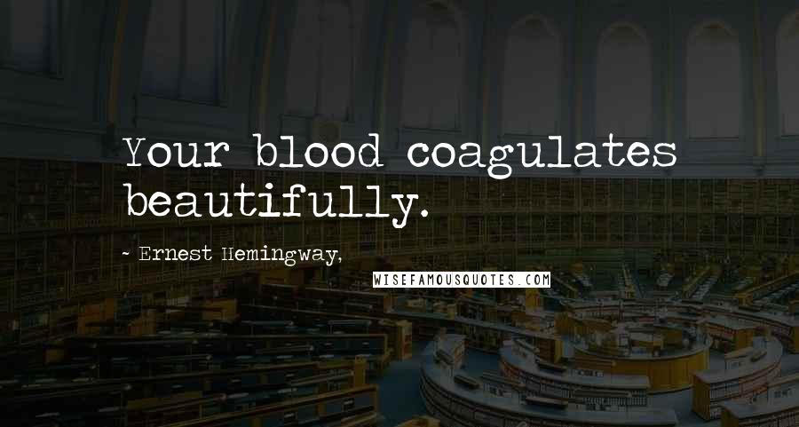 Ernest Hemingway, Quotes: Your blood coagulates beautifully.