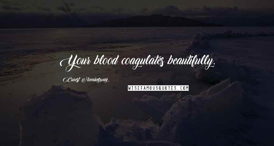 Ernest Hemingway, Quotes: Your blood coagulates beautifully.