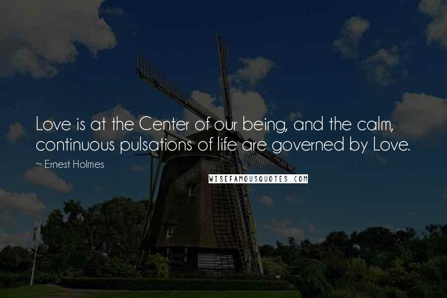 Ernest Holmes Quotes: Love is at the Center of our being, and the calm, continuous pulsations of life are governed by Love.