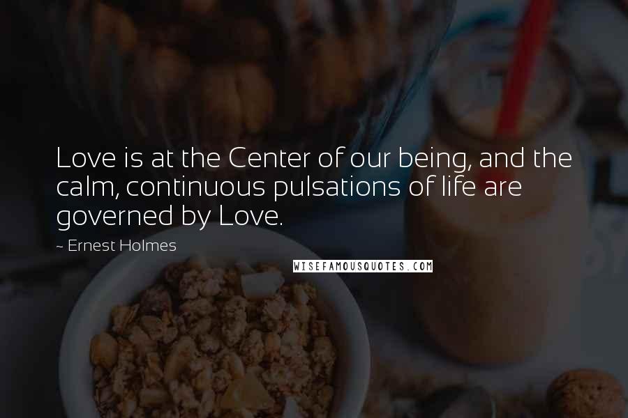 Ernest Holmes Quotes: Love is at the Center of our being, and the calm, continuous pulsations of life are governed by Love.