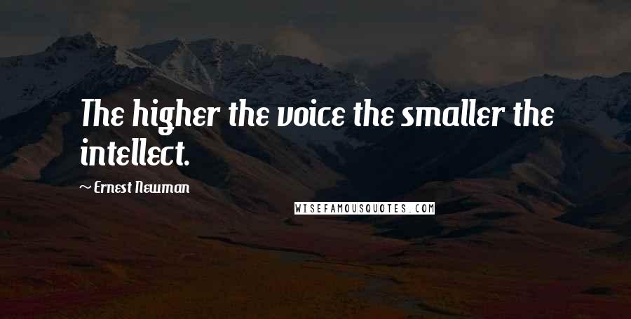 Ernest Newman Quotes: The higher the voice the smaller the intellect.