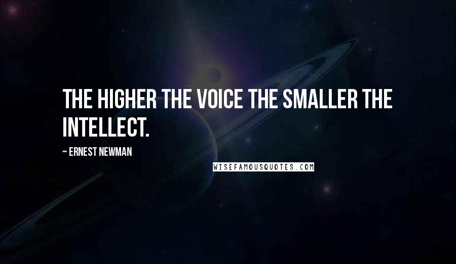 Ernest Newman Quotes: The higher the voice the smaller the intellect.