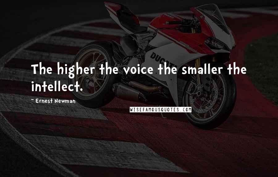 Ernest Newman Quotes: The higher the voice the smaller the intellect.