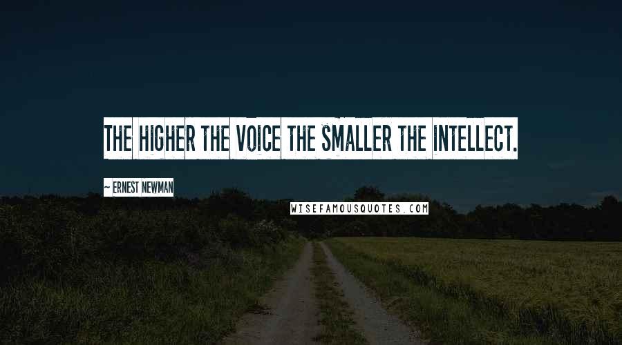 Ernest Newman Quotes: The higher the voice the smaller the intellect.