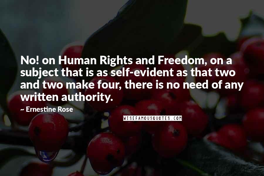 Ernestine Rose Quotes: No! on Human Rights and Freedom, on a subject that is as self-evident as that two and two make four, there is no need of any written authority.