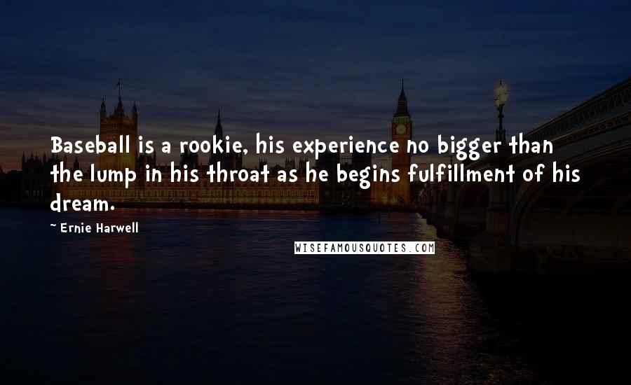 Ernie Harwell Quotes: Baseball is a rookie, his experience no bigger than the lump in his throat as he begins fulfillment of his dream.