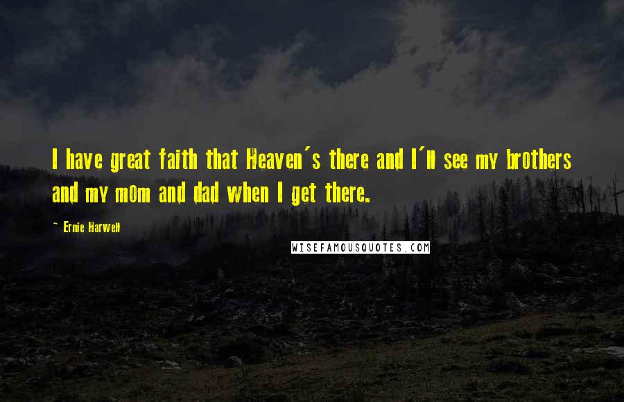 Ernie Harwell Quotes: I have great faith that Heaven's there and I'll see my brothers and my mom and dad when I get there.