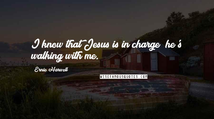 Ernie Harwell Quotes: I know that Jesus is in charge; he's walking with me.