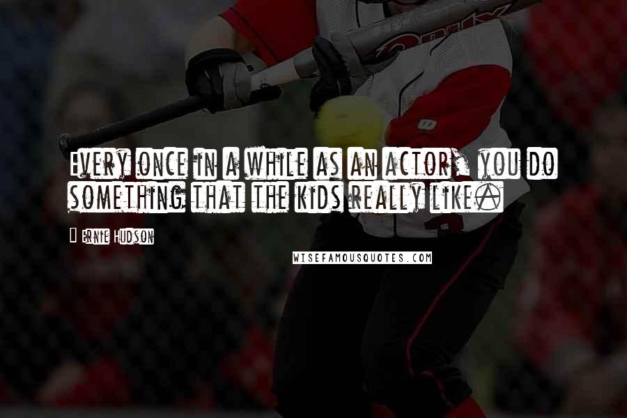 Ernie Hudson Quotes: Every once in a while as an actor, you do something that the kids really like.