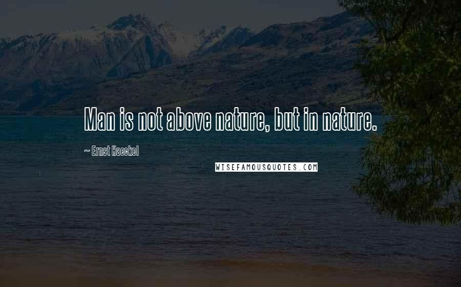 Ernst Haeckel Quotes: Man is not above nature, but in nature.