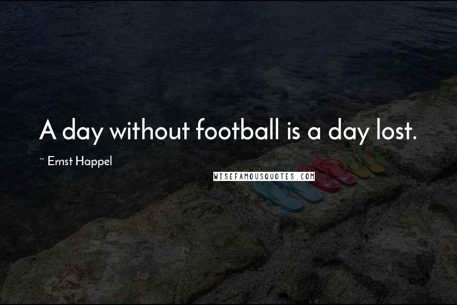 Ernst Happel Quotes: A day without football is a day lost.