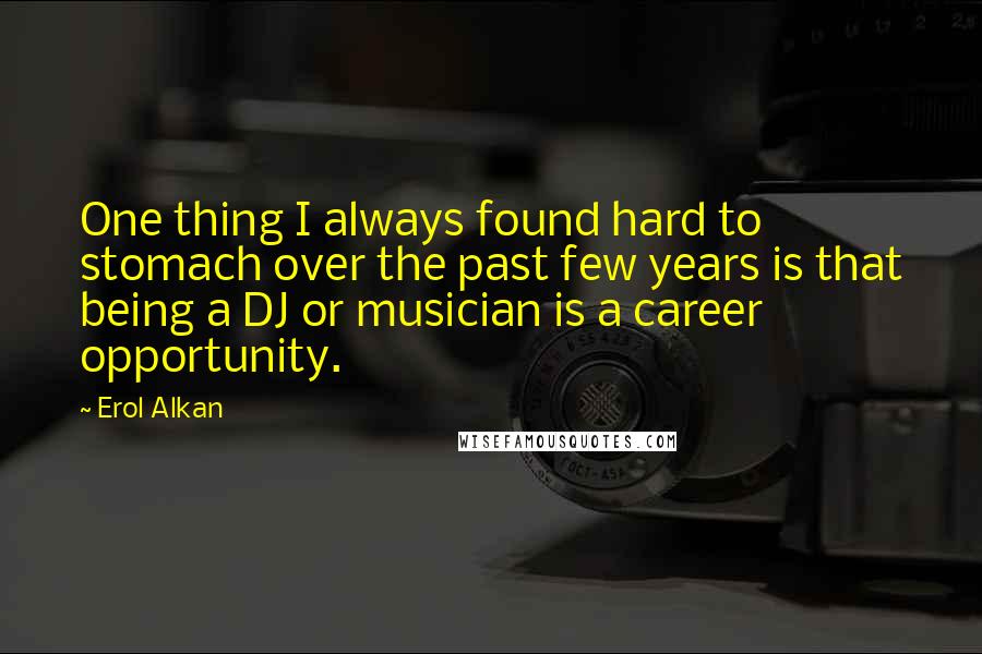 Erol Alkan Quotes: One thing I always found hard to stomach over the past few years is that being a DJ or musician is a career opportunity.