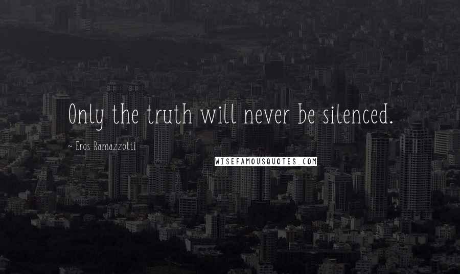 Eros Ramazzotti Quotes: Only the truth will never be silenced.