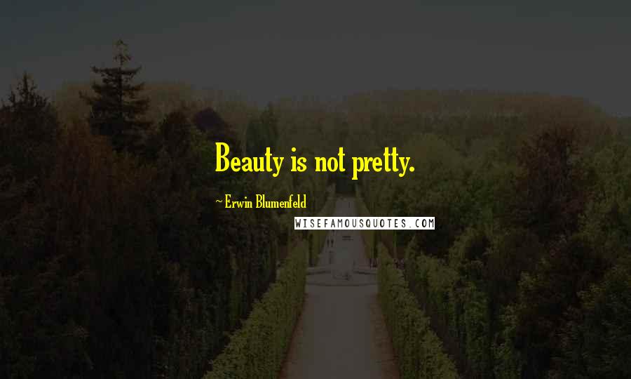 Erwin Blumenfeld Quotes: Beauty is not pretty.