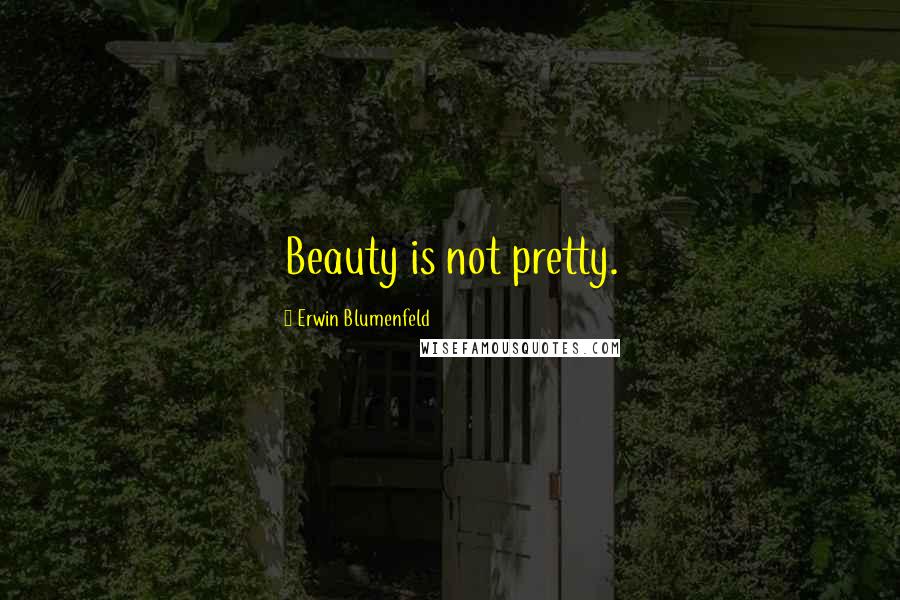 Erwin Blumenfeld Quotes: Beauty is not pretty.