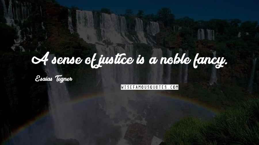 Esaias Tegner Quotes: A sense of justice is a noble fancy.