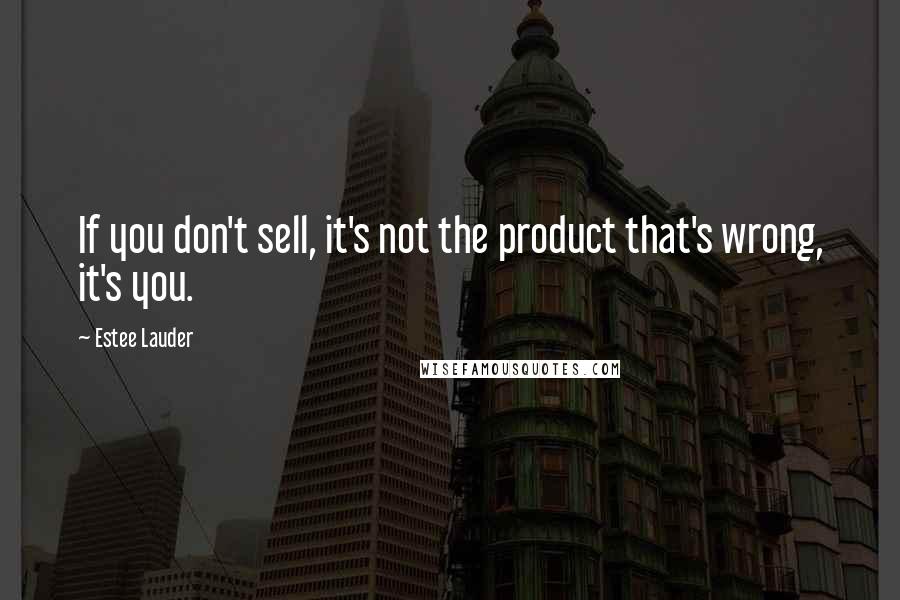 Estee Lauder Quotes: If you don't sell, it's not the product that's wrong, it's you.