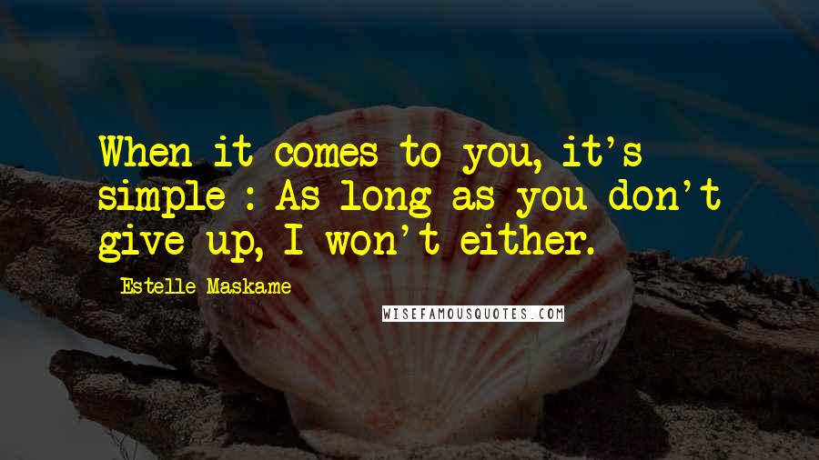 Estelle Maskame Quotes: When it comes to you, it's simple : As long as you don't give up, I won't either.