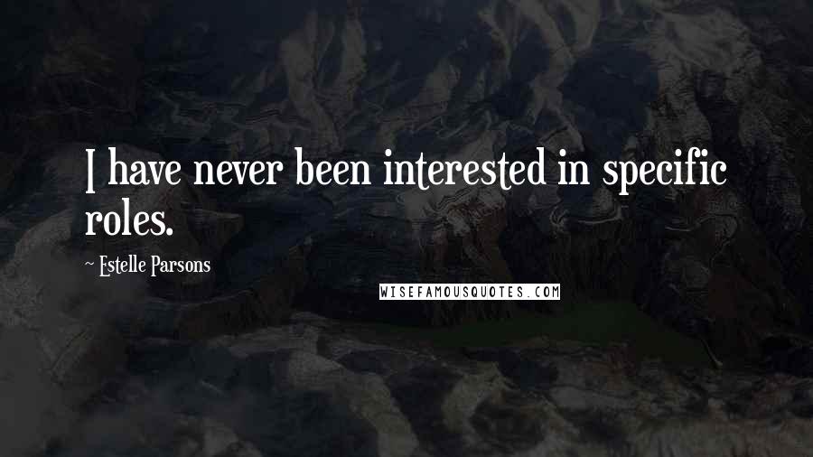 Estelle Parsons Quotes: I have never been interested in specific roles.