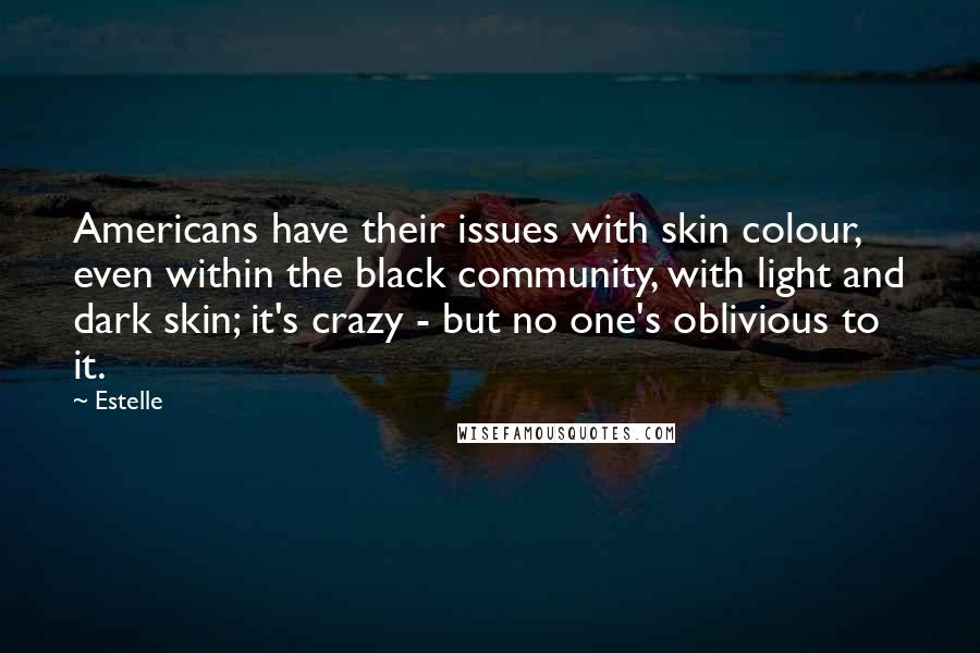 Estelle Quotes: Americans have their issues with skin colour, even within the black community, with light and dark skin; it's crazy - but no one's oblivious to it.