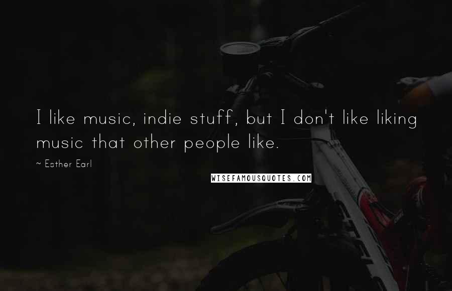 Esther Earl Quotes: I like music, indie stuff, but I don't like liking music that other people like.