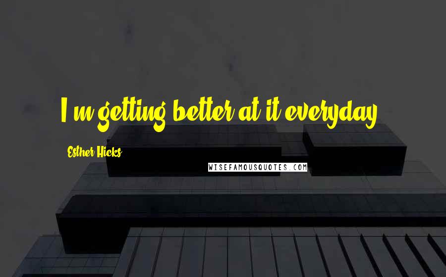 Esther Hicks Quotes: I'm getting better at it everyday.